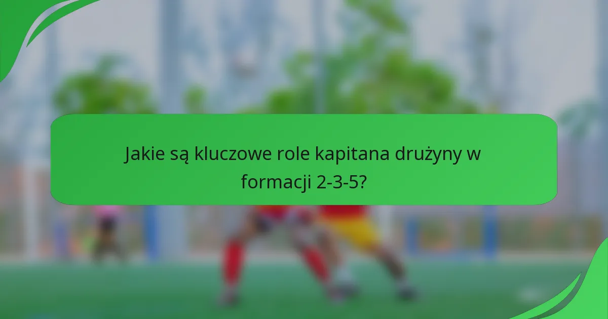 Jakie są kluczowe role kapitana drużyny w formacji 2-3-5?