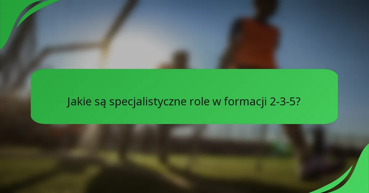 Jakie są specjalistyczne role w formacji 2-3-5?