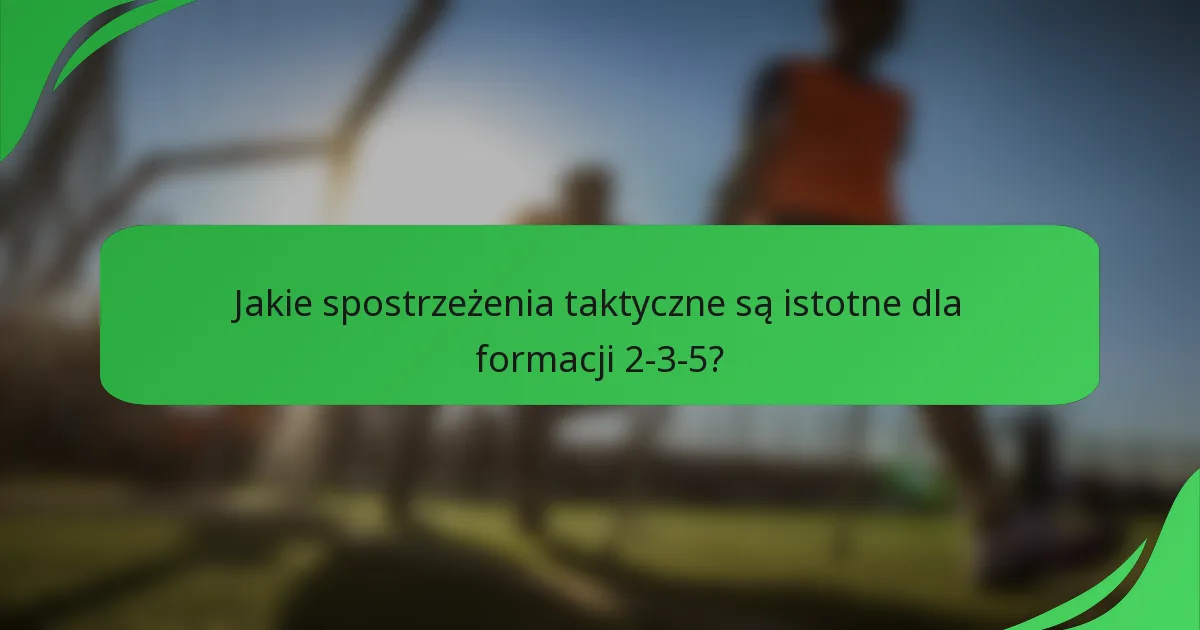 Jakie spostrzeżenia taktyczne są istotne dla formacji 2-3-5?