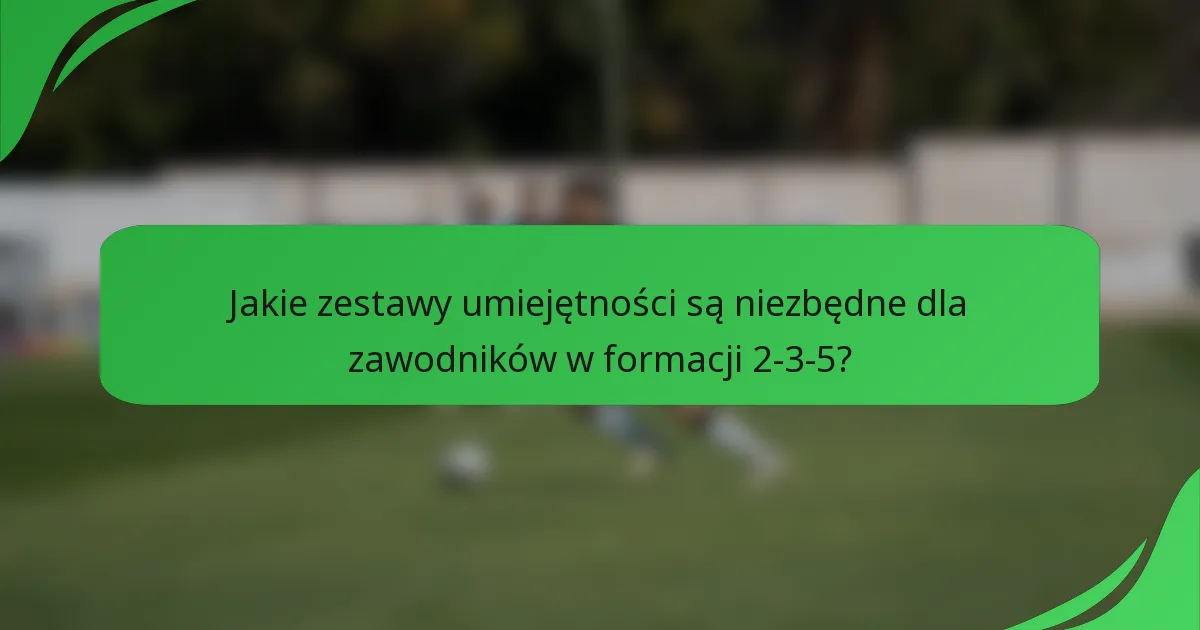 Jakie zestawy umiejętności są niezbędne dla zawodników w formacji 2-3-5?