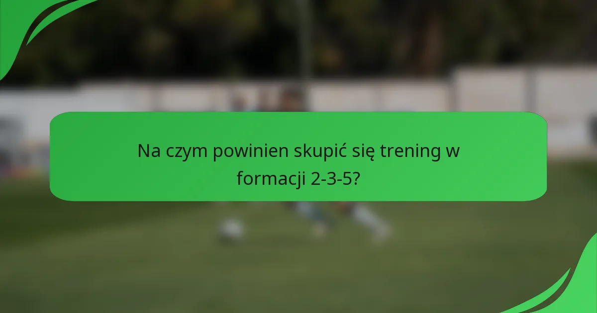 Na czym powinien skupić się trening w formacji 2-3-5?
